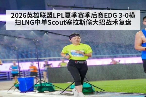 2026英雄联盟LPL夏季赛季后赛EDG 3-0横扫LNG中单Scout塞拉斯偷大招战术复盘